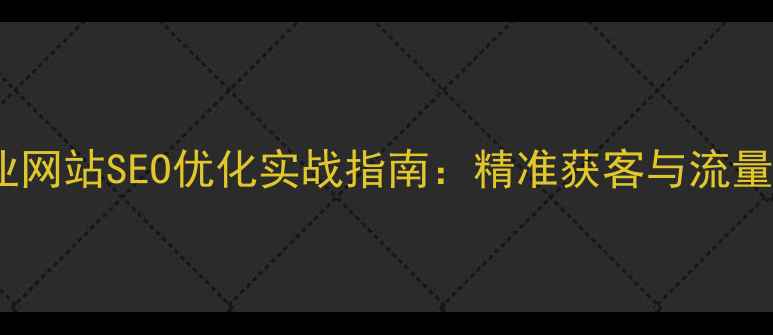 图片 唐山路南企业网站SEO优化实战指南：精准获客与流量提升全攻略1