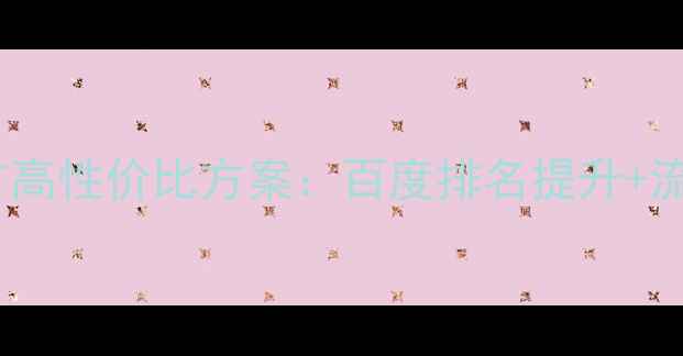 图片 商丘网站优化推广高性价比方案：百度排名提升+流量转化双效合一2