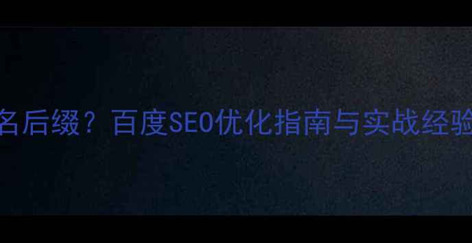 图片 商业公司如何选择域名后缀？百度SEO优化指南与实战经验分享（含案例分析）