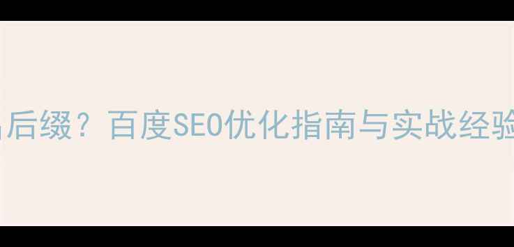 图片 商业公司如何选择域名后缀？百度SEO优化指南与实战经验分享（含案例分析）2