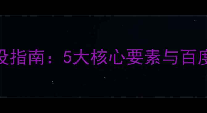 图片 商务型网站建设指南：5大核心要素与百度SEO优化策略1
