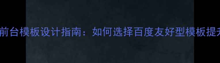 图片 商务网站前台模板设计指南：如何选择百度友好型模板提升转化率2