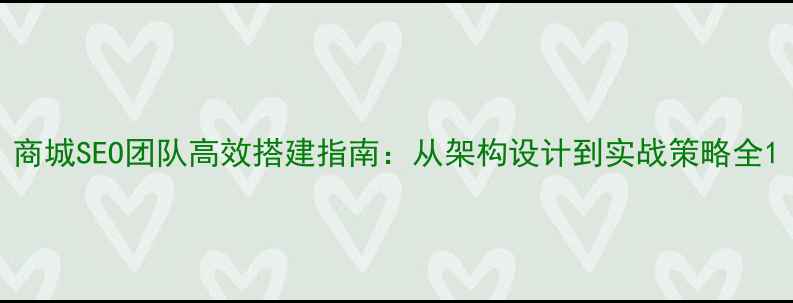图片 商城SEO团队高效搭建指南：从架构设计到实战策略全1