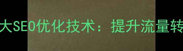 图片 商城网站建设必看的5大SEO优化技术：提升流量转化率与用户体验指南2