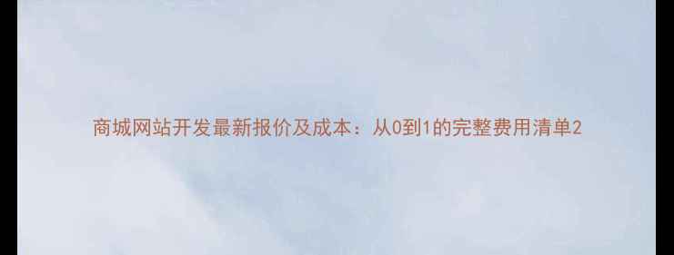 图片 商城网站开发最新报价及成本：从0到1的完整费用清单2