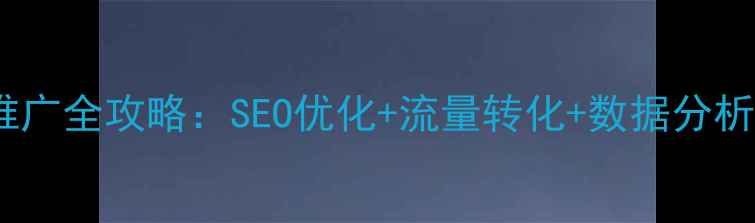 图片 商城网站推广全攻略：SEO优化+流量转化+数据分析实战指南1