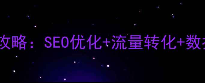 图片 商城网站推广全攻略：SEO优化+流量转化+数据分析实战指南2