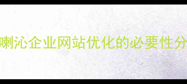 图片 喀喇沁企业网站优化的必要性分析