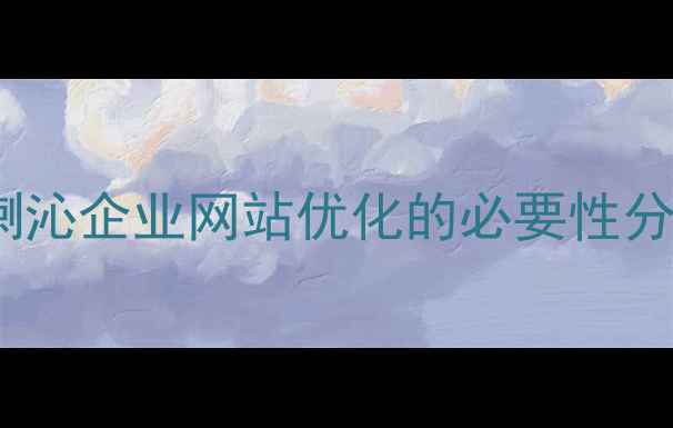 图片 喀喇沁企业网站优化的必要性分析2