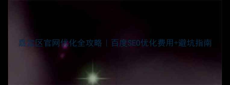图片 嘉定区官网优化全攻略｜百度SEO优化费用+避坑指南
