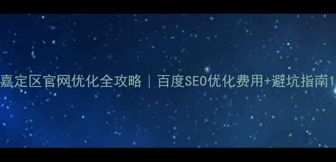 图片 嘉定区官网优化全攻略｜百度SEO优化费用+避坑指南1