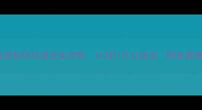 图片 四川企业模板网站建设全攻略：从0到1优化指南（附免费模板包）2