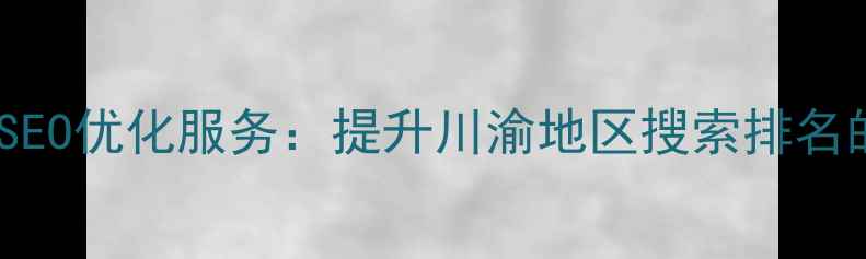 图片 四川企业网站SEO优化服务：提升川渝地区搜索排名的6大核心策略