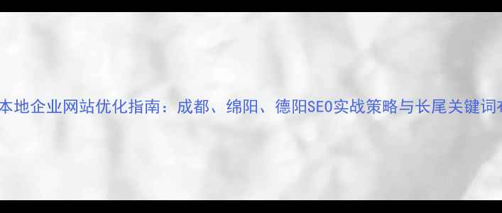 图片 四川本地企业网站优化指南：成都、绵阳、德阳SEO实战策略与长尾关键词布局1
