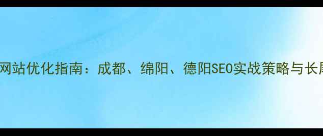 图片 四川本地企业网站优化指南：成都、绵阳、德阳SEO实战策略与长尾关键词布局2