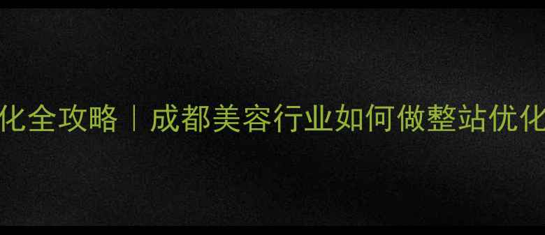 图片 四川美容院SEO优化全攻略｜成都美容行业如何做整站优化（附实操案例）1