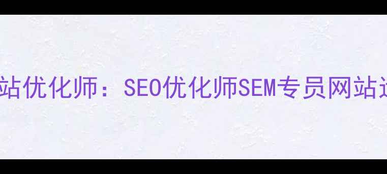 图片 四方区高薪急聘网站优化师：SEO优化师SEM专员网站运营岗（急招5人）