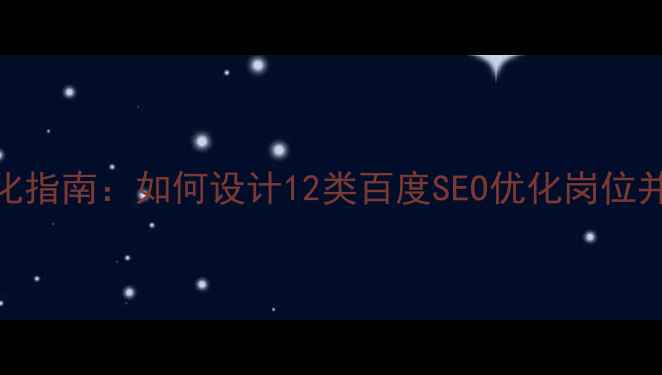 图片 团队架构优化指南：如何设计12类百度SEO优化岗位并提升转化率
