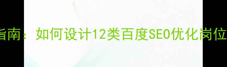 图片 团队架构优化指南：如何设计12类百度SEO优化岗位并提升转化率2