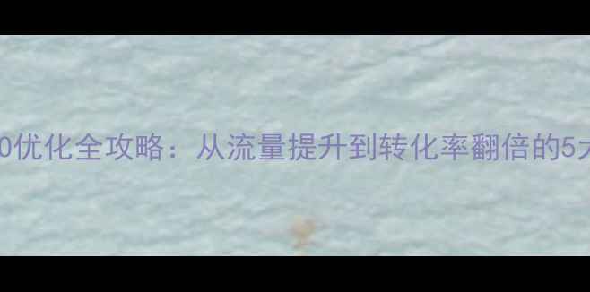 图片 团队网站SEO优化全攻略：从流量提升到转化率翻倍的5大核心策略2