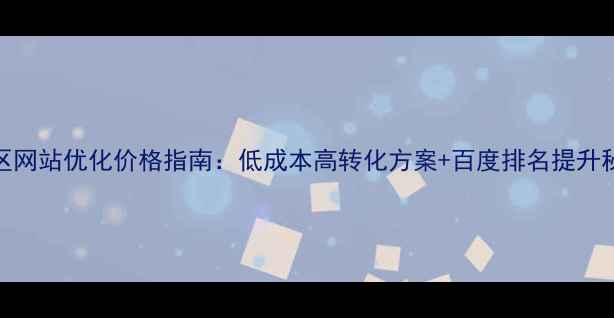 图片 园区网站优化价格指南：低成本高转化方案+百度排名提升秘籍