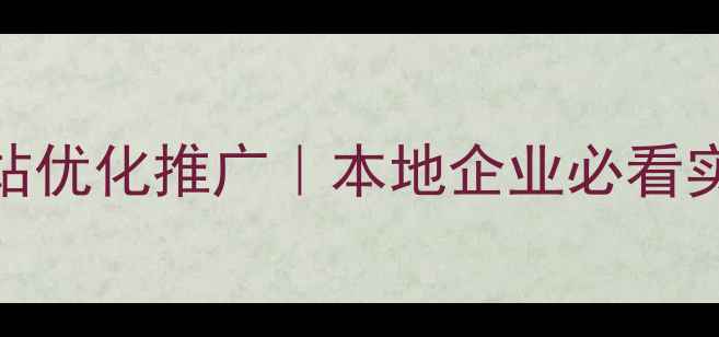 图片 固镇网站优化推广｜本地企业必看实战指南