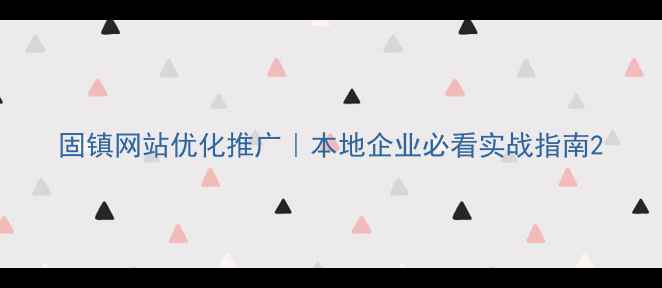 图片 固镇网站优化推广｜本地企业必看实战指南2