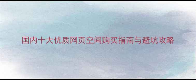 图片 国内十大优质网页空间购买指南与避坑攻略