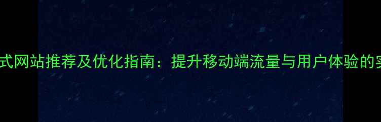 图片 国内响应式网站推荐及优化指南：提升移动端流量与用户体验的实战策略1