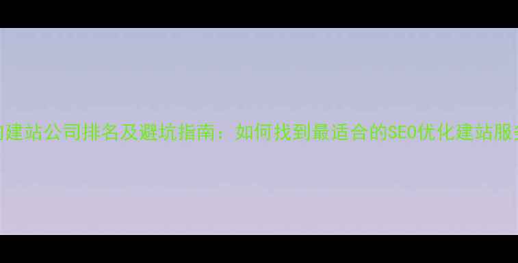 图片 国内建站公司排名及避坑指南：如何找到最适合的SEO优化建站服务商