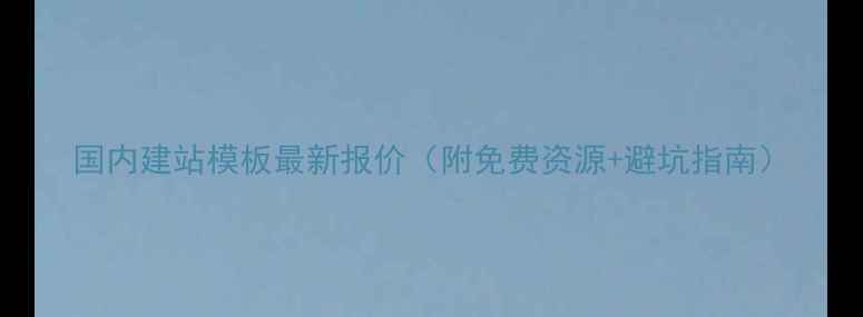 图片 国内建站模板最新报价（附免费资源+避坑指南）