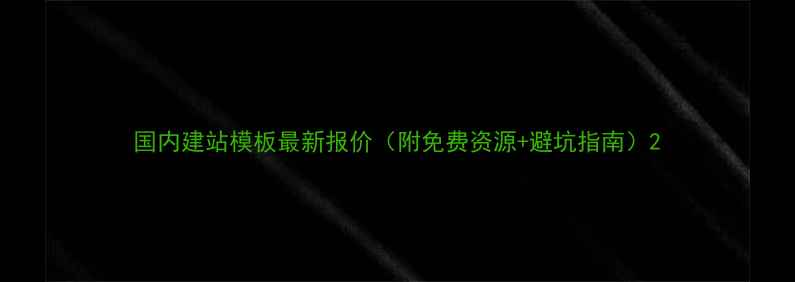 图片 国内建站模板最新报价（附免费资源+避坑指南）2