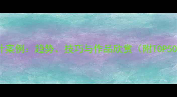 图片 国内网页设计案例：趋势、技巧与作品欣赏（附TOP50企业官网）1