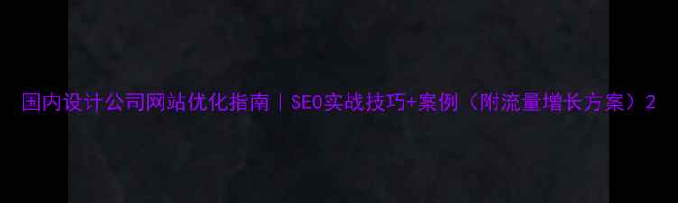 图片 国内设计公司网站优化指南｜SEO实战技巧+案例（附流量增长方案）2