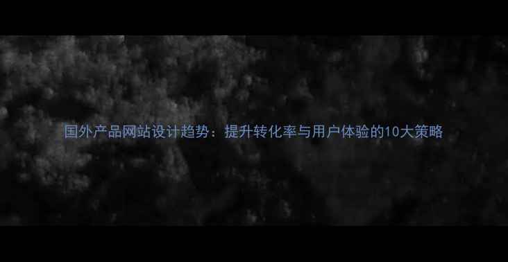 图片 国外产品网站设计趋势：提升转化率与用户体验的10大策略