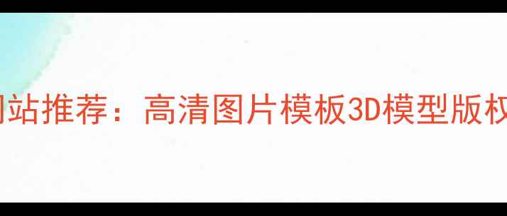 图片 国外免费素材网站推荐：高清图片模板3D模型版权合规下载指南2