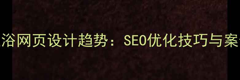 图片 国外卫浴网页设计趋势：SEO优化技巧与案例实战