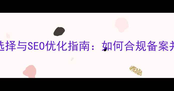 图片 国外域名注册商选择与SEO优化指南：如何合规备案并提升百度收录率