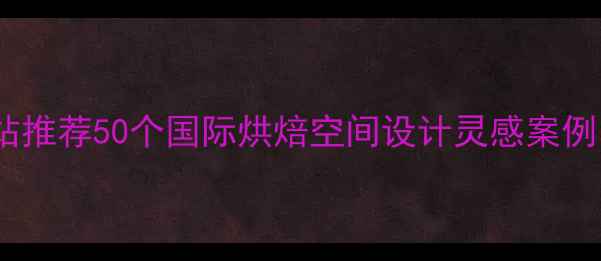 图片 国外烘焙设计网站推荐50个国际烘焙空间设计灵感案例（附资源下载）2