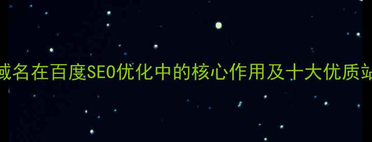 图片 国字型域名在百度SEO优化中的核心作用及十大优质站点推荐