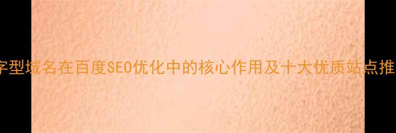 图片 国字型域名在百度SEO优化中的核心作用及十大优质站点推荐1