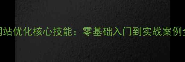 图片 均安地区3天掌握网站优化核心技能：零基础入门到实战案例全（附赠工具包）2