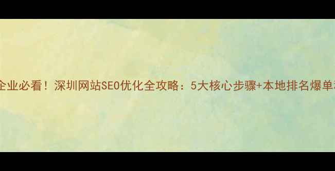 图片 坪地企业必看！深圳网站SEO优化全攻略：5大核心步骤+本地排名爆单秘籍1