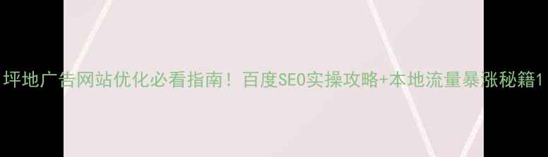 图片 坪地广告网站优化必看指南！百度SEO实操攻略+本地流量暴涨秘籍1