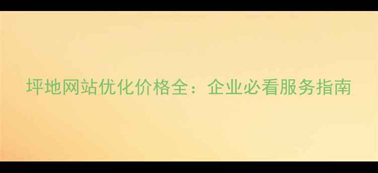 图片 坪地网站优化价格全：企业必看服务指南