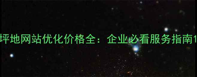 图片 坪地网站优化价格全：企业必看服务指南1