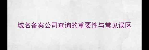 图片 域名备案公司查询的重要性与常见误区