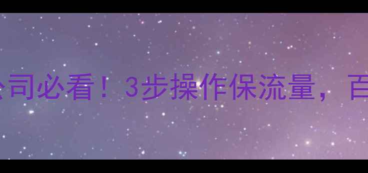 图片 域名备案后换公司必看！3步操作保流量，百度收录不降权2