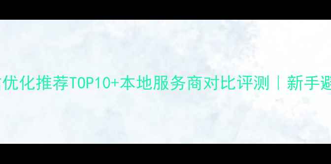 图片 塘沽网站优化推荐TOP10+本地服务商对比评测｜新手避坑指南1