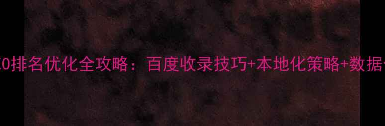 图片 增城网站SEO排名优化全攻略：百度收录技巧+本地化策略+数据化运营指南